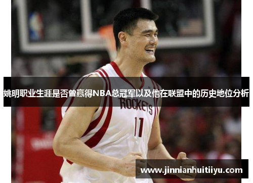 姚明职业生涯是否曾赢得NBA总冠军以及他在联盟中的历史地位分析