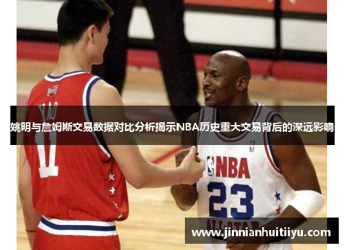 姚明与詹姆斯交易数据对比分析揭示NBA历史重大交易背后的深远影响