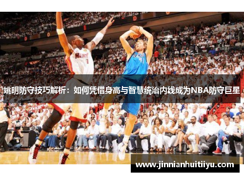 姚明防守技巧解析：如何凭借身高与智慧统治内线成为NBA防守巨星