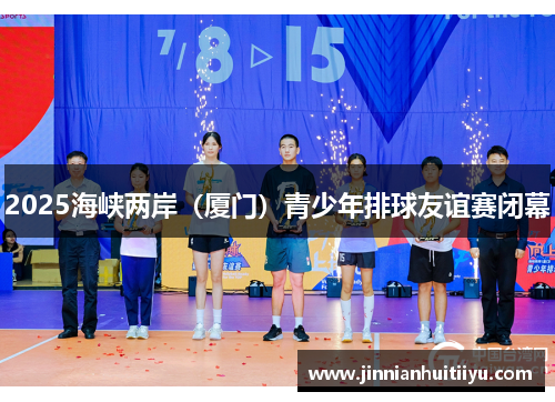 2025海峡两岸（厦门）青少年排球友谊赛闭幕