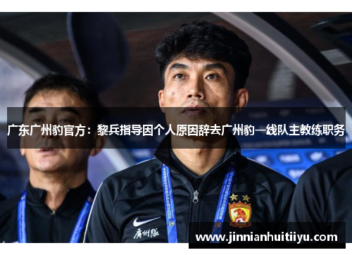 广东广州豹官方：黎兵指导因个人原因辞去广州豹一线队主教练职务