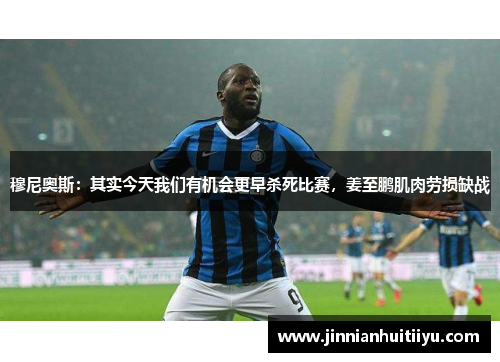 穆尼奥斯：其实今天我们有机会更早杀死比赛，姜至鹏肌肉劳损缺战